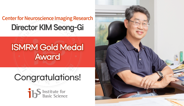 Center for Neuroscience Imaging Research
Director KIM Seong-Gi
ISMRM Gold Medal Award