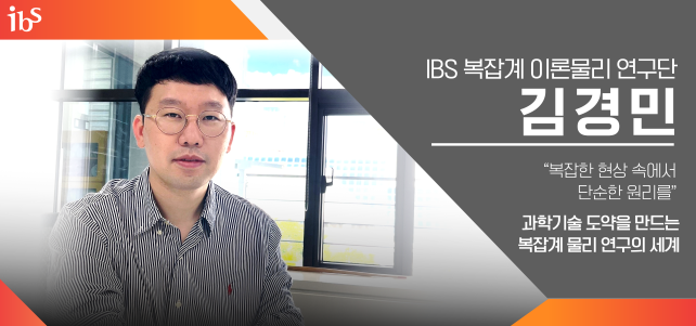 IBS 복잡계 이론물리 연구단 김경민 복잡한 현상 속에서 단순한 원리를. 과학기술 도약을 만드는 복잡계 물리 연구의 세계