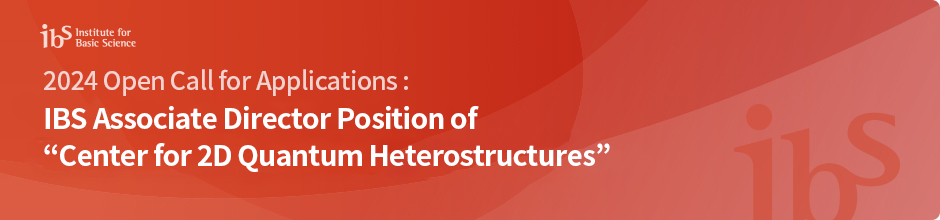 ‘2024 Open Call for Applications : 
        IBS Associate Director Position of  “Center for 2D Quantum Heterostructures”