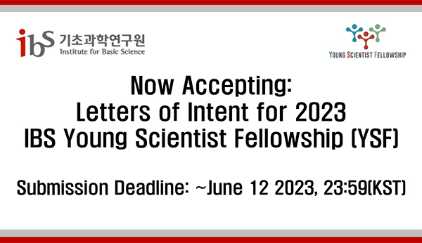 Now Accepting: Letters of Intent for 2023 IBS young Scientist fellowship [YSF]
Submission Deadline: ~June 12 2023,23:59[KST]