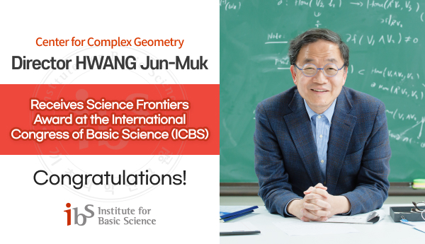 Center for Complex Geometry
Director HWANG Jun-Muk
Receives Science Frontiers Award at the International Congress of Basic Science (ICBS)
Congratulations!