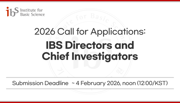 2026 Call for Applications:
IBS Directors and Chief Investigators
Submission Deadline: ~ 4 February 2026, noon (12:00/KST)